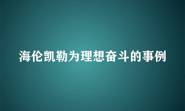 海伦凯勒为理想奋斗的事例