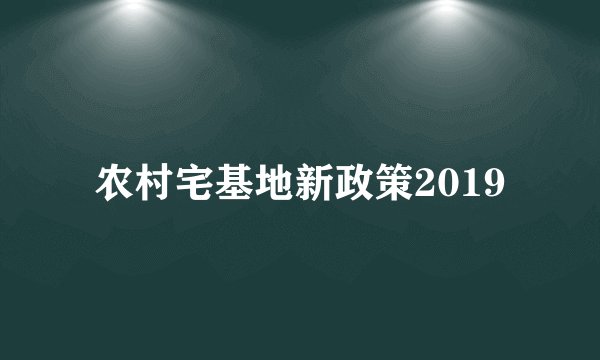 农村宅基地新政策2019