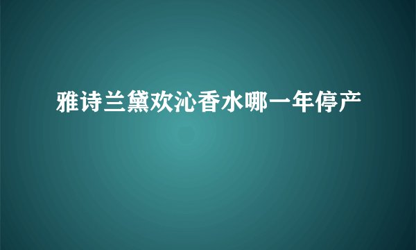 雅诗兰黛欢沁香水哪一年停产