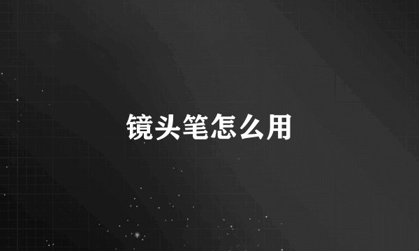 镜头笔怎么用