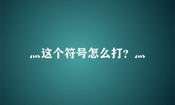 灬这个符号怎么打？灬