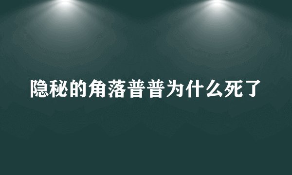 隐秘的角落普普为什么死了
