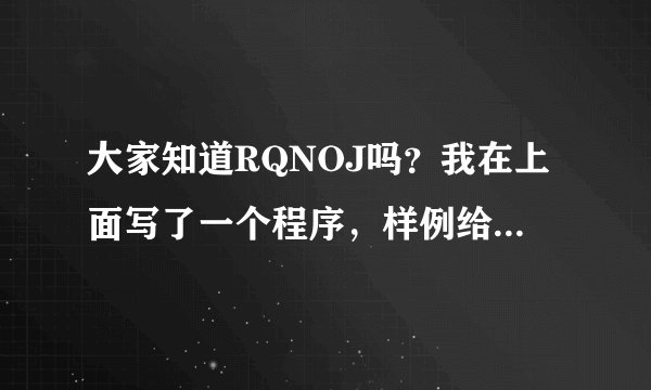 大家知道RQNOJ吗？我在上面写了一个程序，样例给出的输入输出如左图，我的输入输出是右图，完全一样
