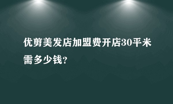 优剪美发店加盟费开店30平米需多少钱？