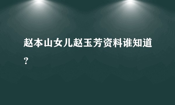 赵本山女儿赵玉芳资料谁知道？