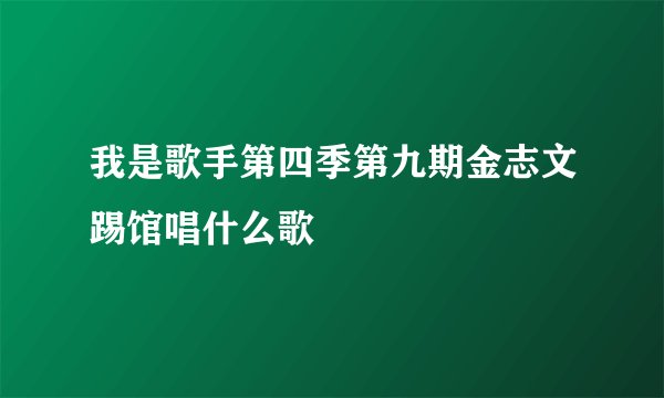 我是歌手第四季第九期金志文踢馆唱什么歌