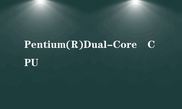 Pentium(R)Dual-Core CPU