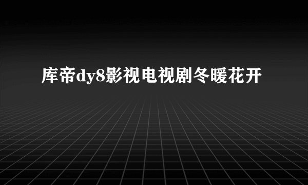 库帝dy8影视电视剧冬暖花开