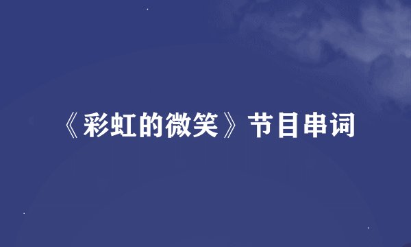 《彩虹的微笑》节目串词