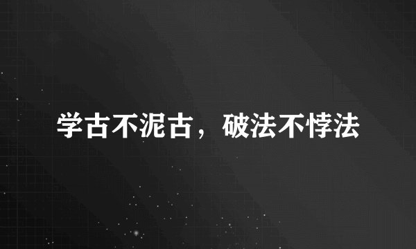 学古不泥古，破法不悖法