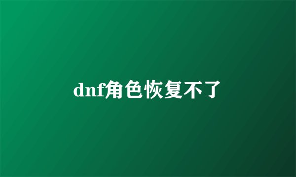 dnf角色恢复不了