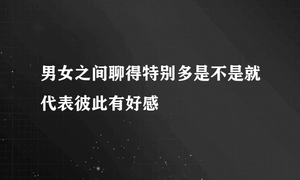 男女之间聊得特别多是不是就代表彼此有好感