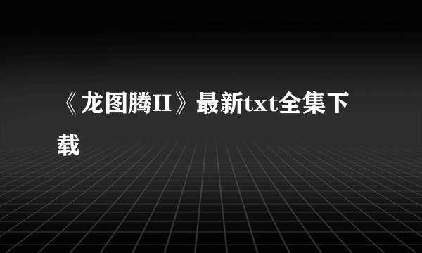 《龙图腾II》最新txt全集下载