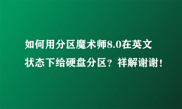 如何用分区魔术师8.0在英文状态下给硬盘分区？祥解谢谢！