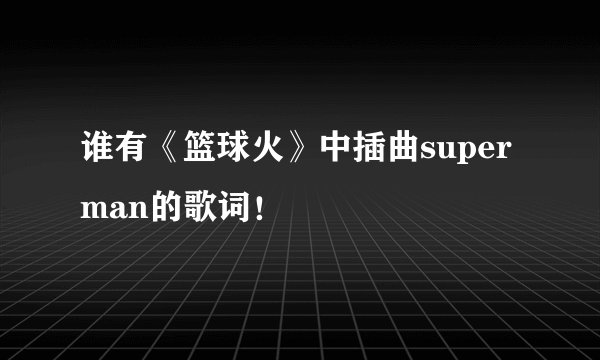 谁有《篮球火》中插曲superman的歌词！