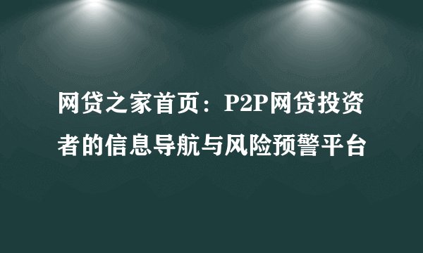 网贷之家首页：P2P网贷投资者的信息导航与风险预警平台