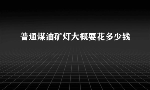 普通煤油矿灯大概要花多少钱