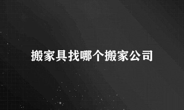 搬家具找哪个搬家公司