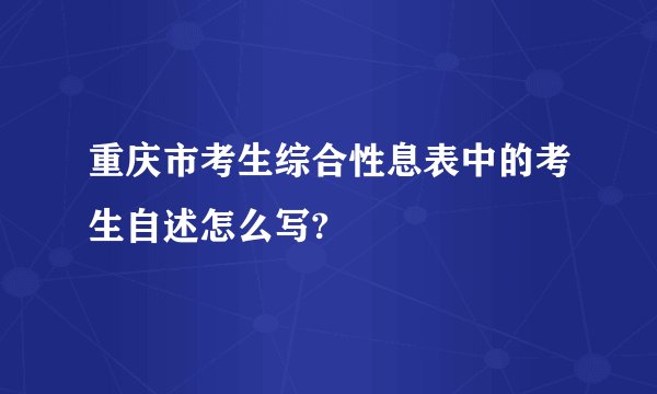 重庆市考生综合性息表中的考生自述怎么写?