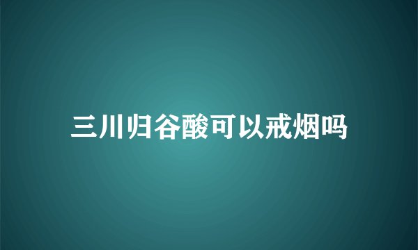 三川归谷酸可以戒烟吗