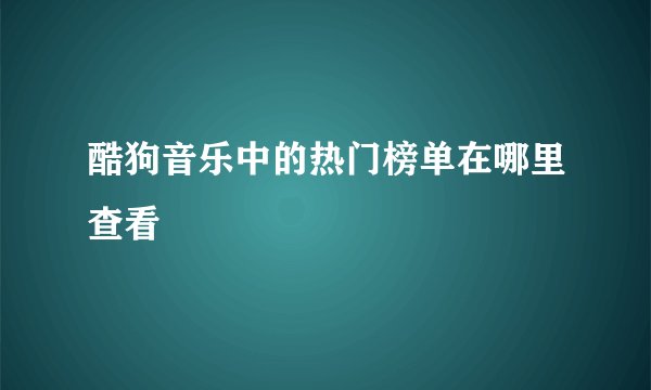 酷狗音乐中的热门榜单在哪里查看