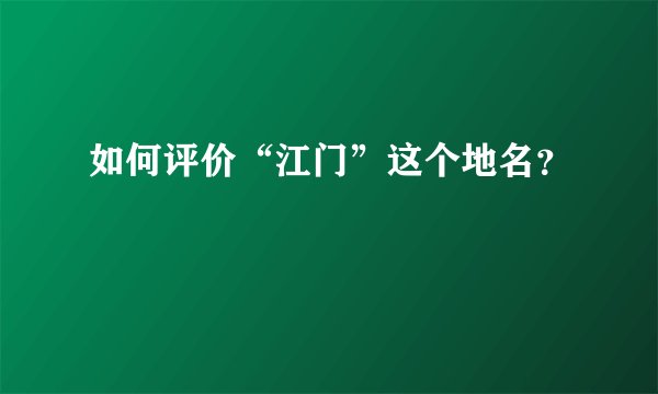 如何评价“江门”这个地名？