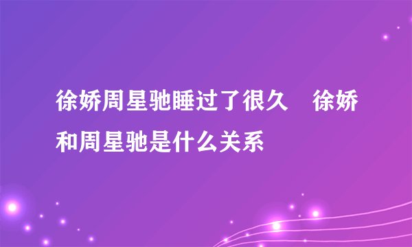 徐娇周星驰睡过了很久 徐娇和周星驰是什么关系