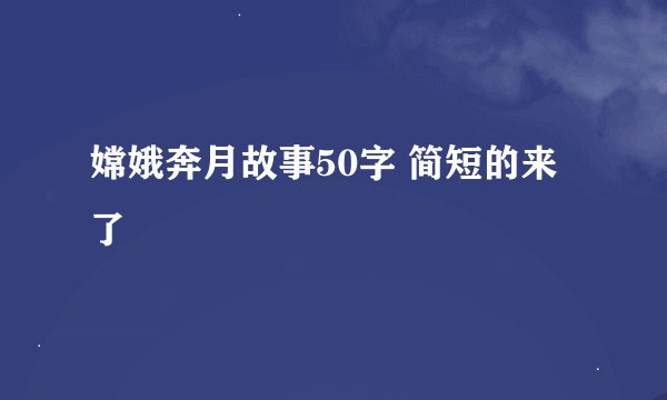 嫦娥奔月故事50字 简短的来了