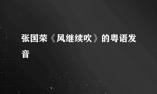 张国荣《风继续吹》的粤语发音