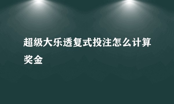 超级大乐透复式投注怎么计算奖金