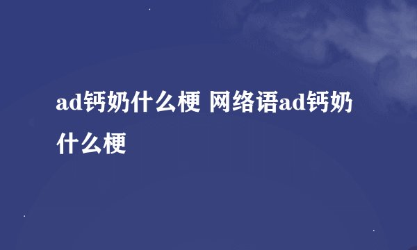 ad钙奶什么梗 网络语ad钙奶什么梗