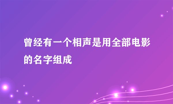 曾经有一个相声是用全部电影的名字组成