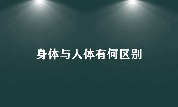 身体与人体有何区别