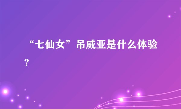 “七仙女”吊威亚是什么体验?