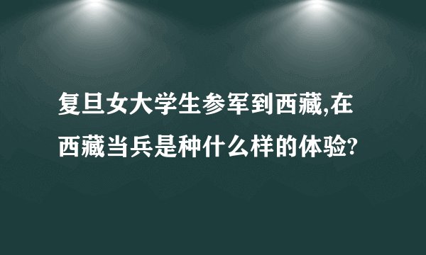 复旦女大学生参军到西藏,在西藏当兵是种什么样的体验?