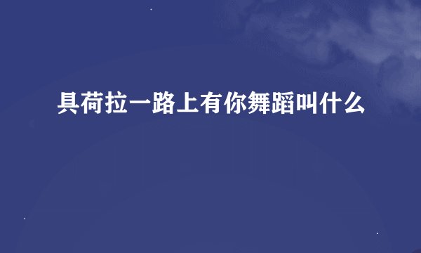 具荷拉一路上有你舞蹈叫什么