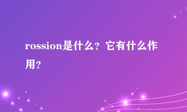 rossion是什么？它有什么作用？