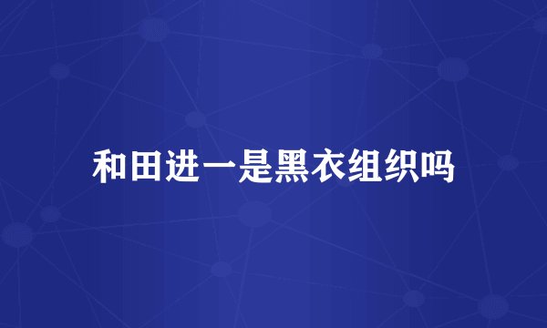 和田进一是黑衣组织吗