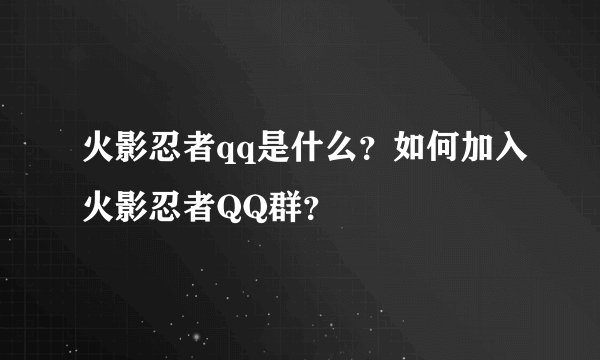 火影忍者qq是什么？如何加入火影忍者QQ群？