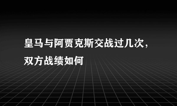 皇马与阿贾克斯交战过几次，双方战绩如何