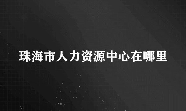 珠海市人力资源中心在哪里