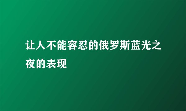 让人不能容忍的俄罗斯蓝光之夜的表现