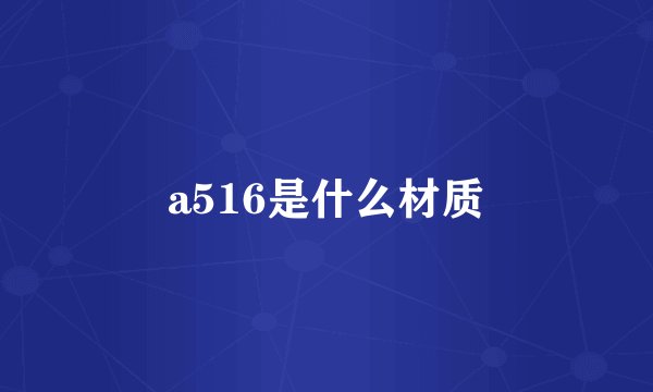 a516是什么材质