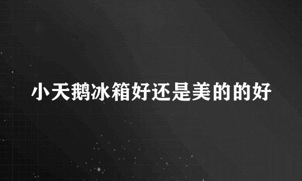 小天鹅冰箱好还是美的的好