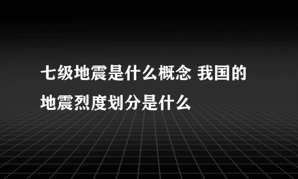 七级地震是什么概念 我国的地震烈度划分是什么