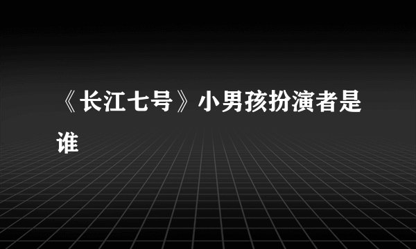 《长江七号》小男孩扮演者是谁
