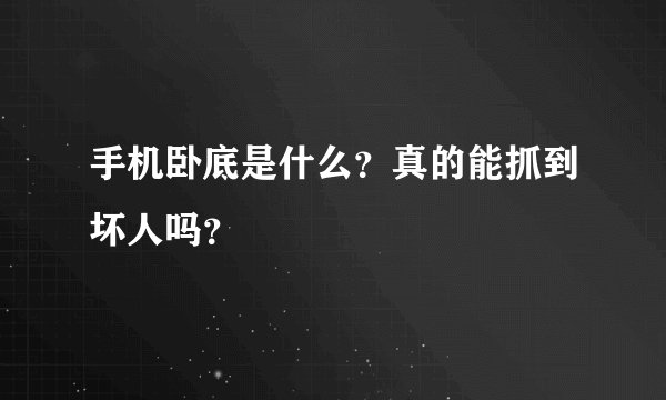 手机卧底是什么？真的能抓到坏人吗？