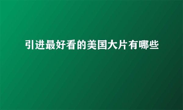 引进最好看的美国大片有哪些