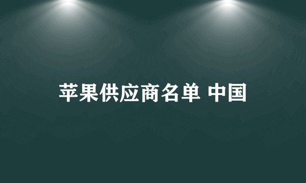 苹果供应商名单 中国