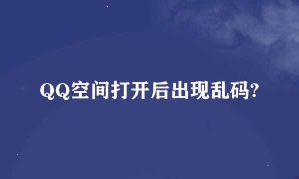 QQ空间打开后出现乱码?